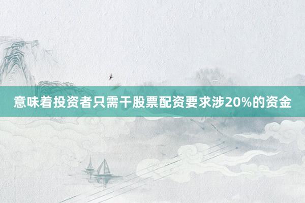 意味着投资者只需干股票配资要求涉20%的资金