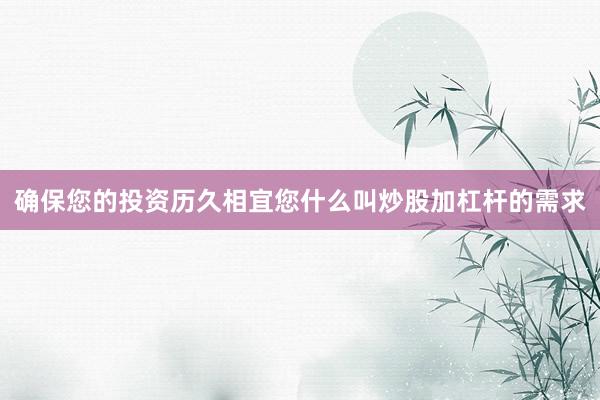 确保您的投资历久相宜您什么叫炒股加杠杆的需求
