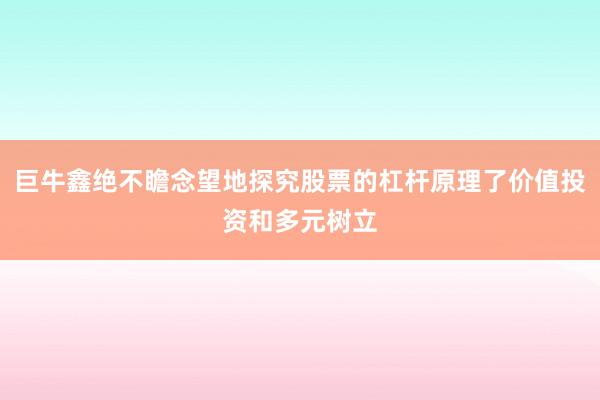 巨牛鑫绝不瞻念望地探究股票的杠杆原理了价值投资和多元树立