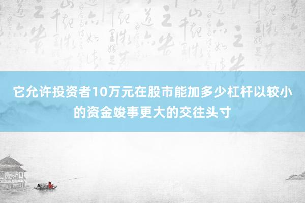 它允许投资者10万元在股市能加多少杠杆以较小的资金竣事更大的交往头寸