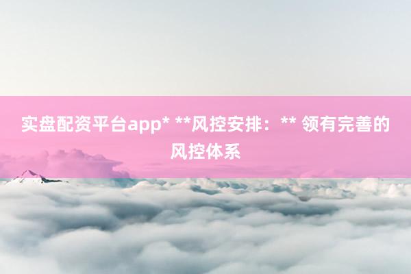 实盘配资平台app* **风控安排:** 领有完善的风控体系