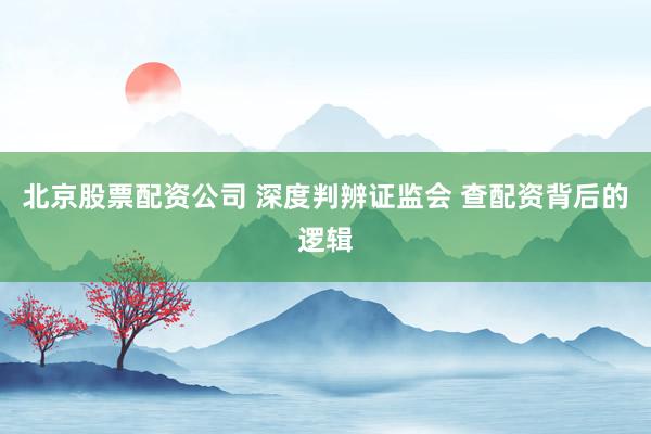 北京股票配资公司 深度判辨证监会 查配资背后的逻辑