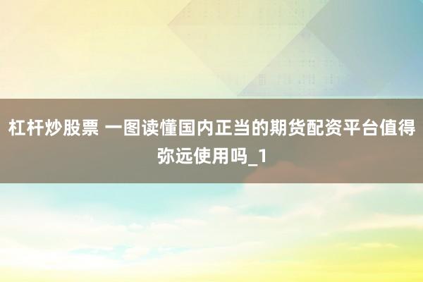 杠杆炒股票 一图读懂国内正当的期货配资平台值得弥远使用吗_1