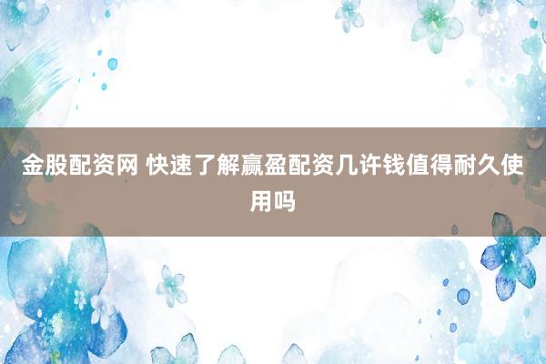 金股配资网 快速了解赢盈配资几许钱值得耐久使用吗