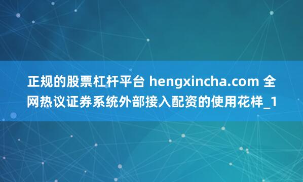 正规的股票杠杆平台 hengxincha.com 全网热议证券系统外部接入配资的使用花样_1