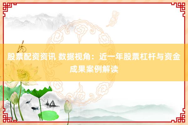 股票配资资讯 数据视角：近一年股票杠杆与资金成果案例解读