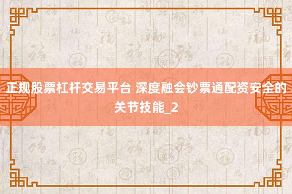 正规股票杠杆交易平台 深度融会钞票通配资安全的关节技能_2