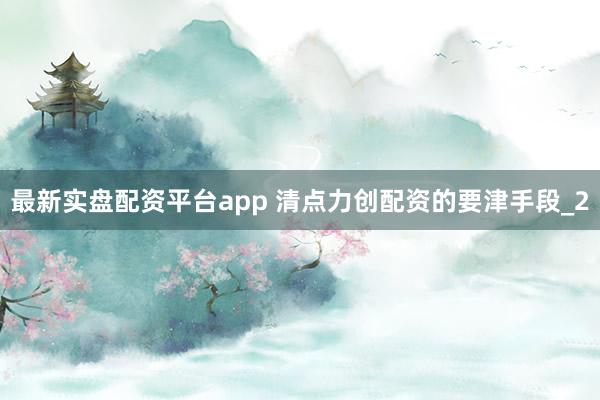 最新实盘配资平台app 清点力创配资的要津手段_2