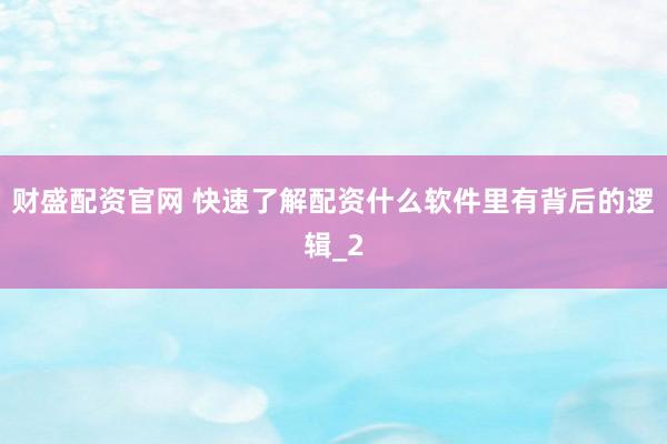 财盛配资官网 快速了解配资什么软件里有背后的逻辑_2