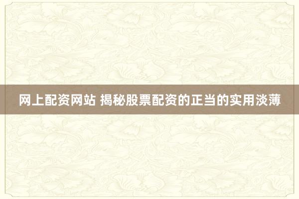 网上配资网站 揭秘股票配资的正当的实用淡薄